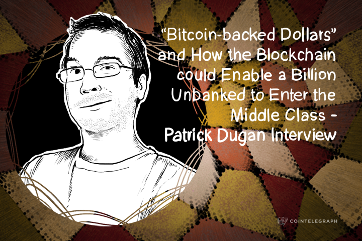 bitcoin-backed-dollars-and-how-the-blockchain-could-enable-a-billion-unbanked-to-enter-the-middle-class-patrick-dugan-interview
